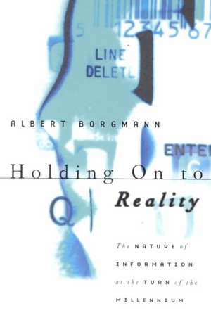 Holding On to Reality: The Nature of Information at the Turn of the Millennium de Albert Borgmann