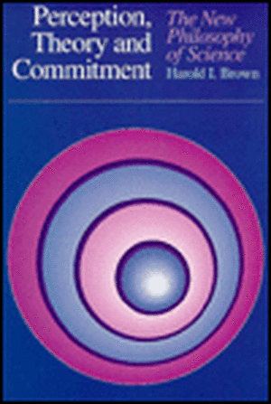 Perception, Theory, and Commitment: The New Philosophy of Science de Harold I. Brown