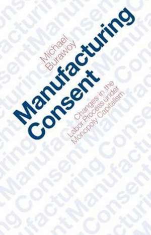 Manufacturing Consent: Changes in the Labor Process Under Monopoly Capitalism de Michael Burawoy