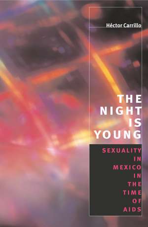 The Night is Young: Sexuality in Mexico in the Time of AIDS de Héctor Carrillo