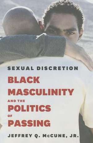 Sexual Discretion: Black Masculinity and the Politics of Passing de Jeffrey Q. McCune, Jr.