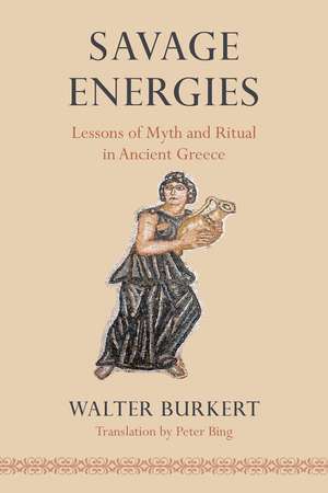 Savage Energies: Lessons of Myth and Ritual in Ancient Greece de Walter Burkert