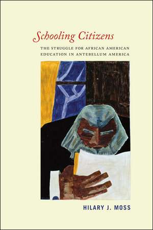 Schooling Citizens: The Struggle for African American Education in Antebellum America de Hilary J. Moss