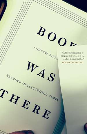 Book Was There: Reading in Electronic Times de Andrew Piper