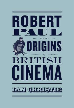 Robert Paul and the Origins of British Cinema de Ian Christie