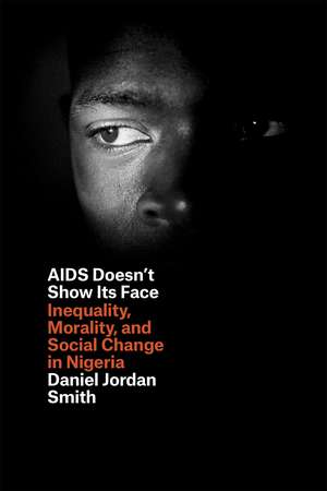 AIDS Doesn't Show Its Face: Inequality, Morality, and Social Change in Nigeria de Daniel Jordan Smith