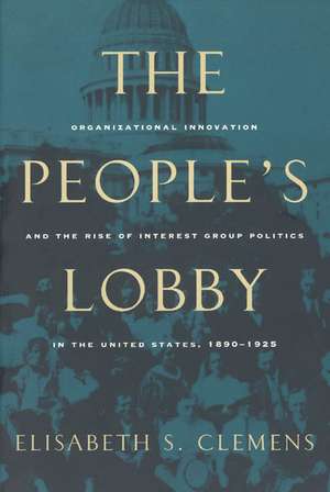 The People's Lobby: Organizational Innovation and the Rise of Interest Group Politics in the United States, 1890-1925 de Elisabeth S. Clemens