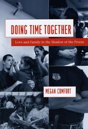 Doing Time Together: Love and Family in the Shadow of the Prison de Megan Comfort