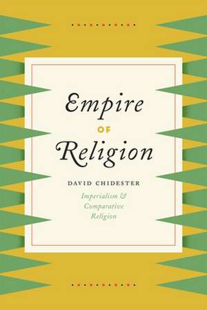 Empire of Religion: Imperialism and Comparative Religion de David Chidester