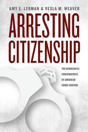 Arresting Citizenship: The Democratic Consequences of American Crime Control de Amy E. Lerman