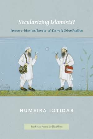 Secularizing Islamists?: Jama'at-e-Islami and Jama'at-ud-Da'wa in Urban Pakistan de Humeira Iqtidar