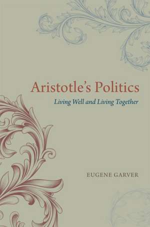 Aristotle's Politics: Living Well and Living Together de Eugene Garver