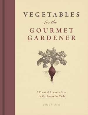 Vegetables for the Gourmet Gardener: A Practical Resource from the Garden to the Table de Simon Akeroyd