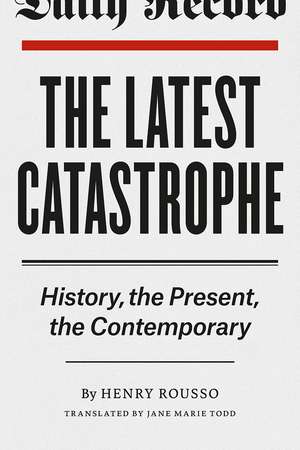 The Latest Catastrophe: History, the Present, the Contemporary de Henry Rousso