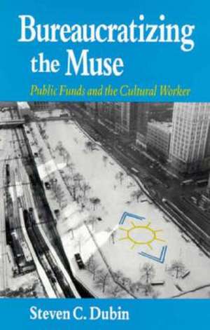 Bureaucratizing the Muse: Public Funds and the Cultural Worker de Steven C. Dubin