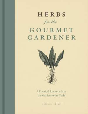 Herbs for the Gourmet Gardener: A Practical Resource from the Garden to the Table de Caroline Holmes