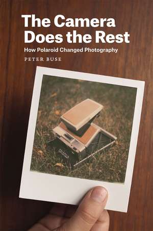 The Camera Does the Rest: How Polaroid Changed Photography de Peter Buse