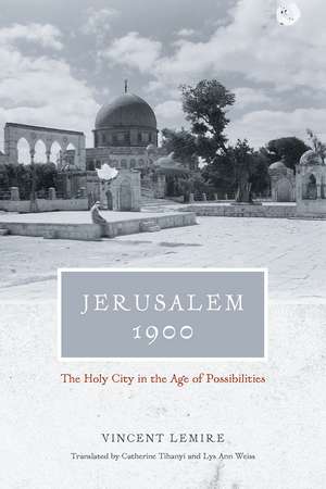 Jerusalem 1900: The Holy City in the Age of Possibilities de Vincent Lemire