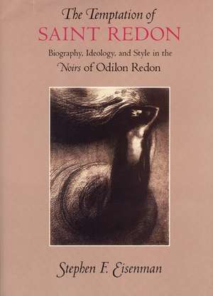 The Temptation of Saint Redon: Biography, Ideology, and Style in the Noirs of Odilon Redon de Stephen F. Eisenman