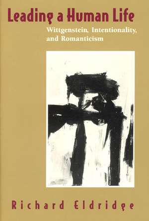 Leading a Human Life: Wittgenstein, Intentionality, and Romanticism de Richard Eldridge