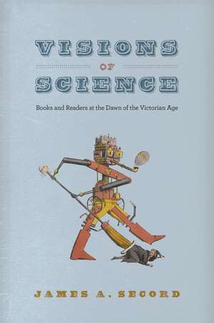 Visions of Science: Books and Readers at the Dawn of the Victorian Age de James A. Secord