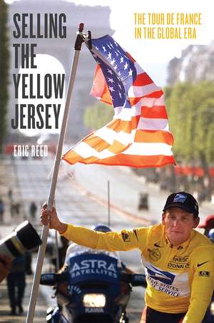 Selling the Yellow Jersey: The Tour de France in the Global Era de Eric Reed