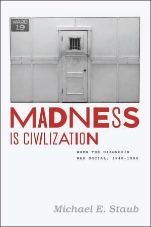 Madness Is Civilization: When the Diagnosis Was Social, 1948-1980 de Michael E. Staub