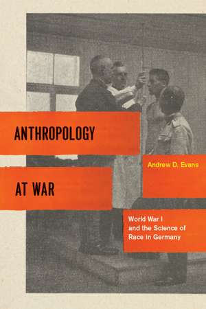 Anthropology at War: World War I and the Science of Race in Germany de Andrew D. Evans