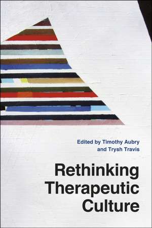 Rethinking Therapeutic Culture de Timothy Aubry