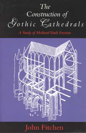 The Construction of Gothic Cathedrals: A Study of Medieval Vault Erection de John Fitchen