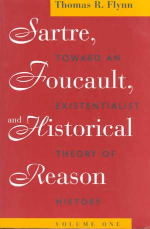 Sartre, Foucault, and Historical Reason, Volume One: Toward an Existentialist Theory of History de Thomas R. Flynn