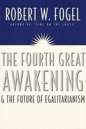 The Fourth Great Awakening and the Future of Egalitarianism de Robert William Fogel