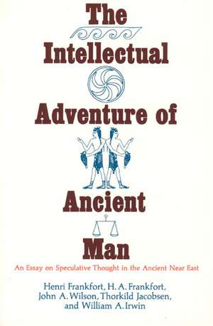 The Intellectual Adventure of Ancient Man: An Essay of Speculative Thought in the Ancient Near East de Henri Frankfort