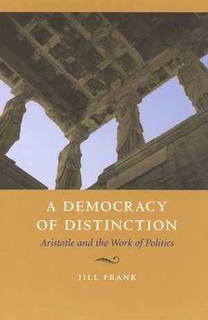 A Democracy of Distinction: Aristotle and the Work of Politics de Jill Frank