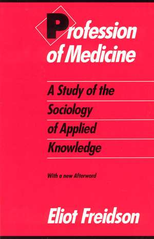 Profession of Medicine: A Study of the Sociology of Applied Knowledge de Eliot Freidson