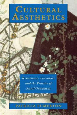 Cultural Aesthetics: Renaissance Literature and the Practice of Social Ornament de Patricia Fumerton