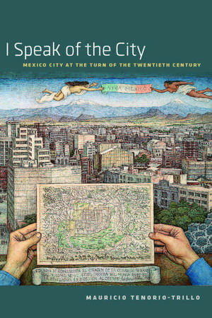 I Speak of the City: Mexico City at the Turn of the Twentieth Century de Mauricio Tenorio-Trillo