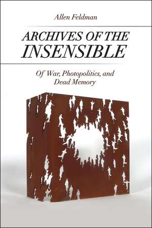 Archives of the Insensible: Of War, Photopolitics, and Dead Memory de Allen Feldman