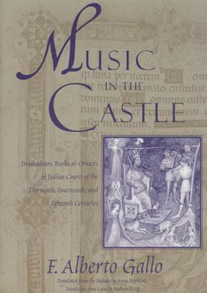 Music in the Castle: Troubadours, Books, and Orators in Italian Courts of the Thirteenth, Fourteenth, and Fifteenth Centuries de F. Alberto Gallo