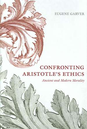 Confronting Aristotle's Ethics: Ancient and Modern Morality de Eugene Garver