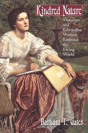 Kindred Nature: Victorian and Edwardian Women Embrace the Living World de Barbara T. Gates