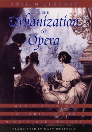 The Urbanization of Opera: Music Theater in Paris in the Nineteenth Century de Anselm Gerhard