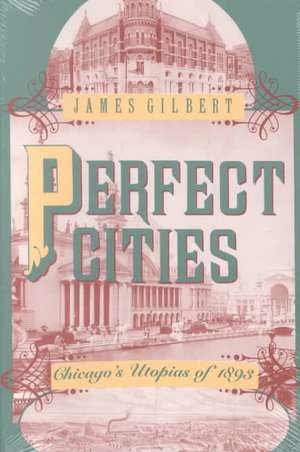 Perfect Cities: Chicago's Utopias of 1893 de James Gilbert