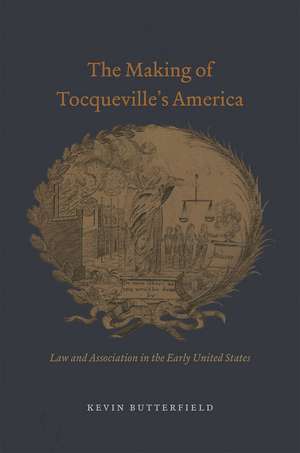 The Making of Tocqueville's America: Law and Association in the Early United States de Kevin Butterfield