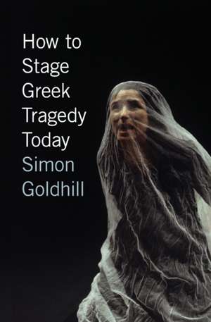 How to Stage Greek Tragedy Today de Simon Goldhill