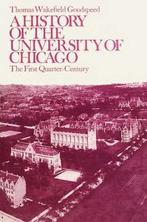 A History of the University of Chicago, Founded by John D. Rockefeller: The First Quarter-Century de Thomas Wakefield Goodspeed