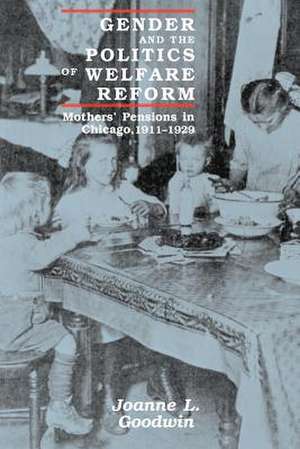 Gender and the Politics of Welfare Reform: Mothers' Pensions in Chicago, 1911-1929 de Joanne L. Goodwin