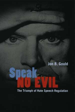 Speak No Evil: The Triumph of Hate Speech Regulation de Jon B. Gould