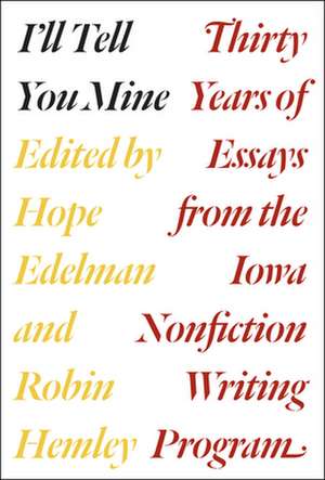 I'll Tell You Mine: Thirty Years of Essays from the Iowa Nonfiction Writing Program de Hope Edelman