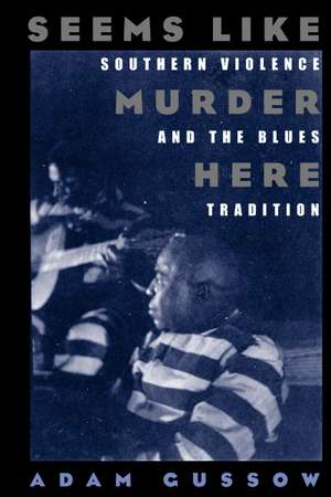 Seems Like Murder Here: Southern Violence and the Blues Tradition de Adam Gussow